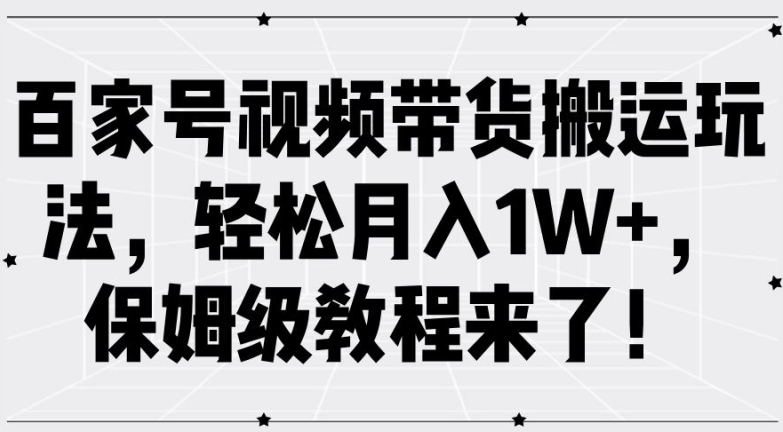 百家号视频带货搬运玩法，轻松月入1W+，保姆级教程来了【揭秘】-创薯资源