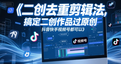 短视频二创去重剪辑法，搞定二创作品过原创，抖音快手视频号都可以-创薯资源