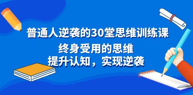 普通人逆袭的30堂思维训练课，终身受用的思维，提升认知，实现逆袭-创薯资源