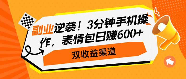 副业逆袭！3分钟手机操作，表情包日赚600+，双收益渠道-创薯资源
