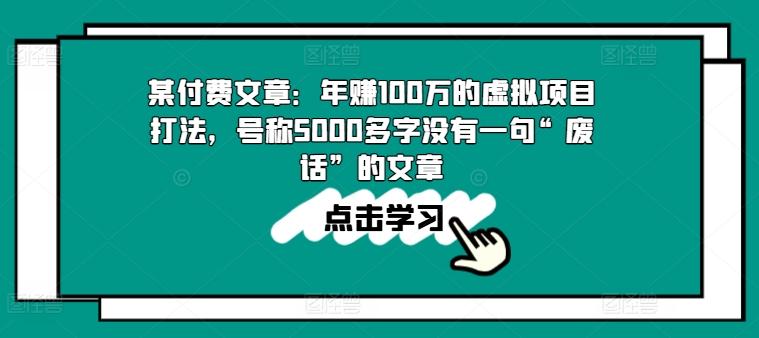 某付费文章：年赚100w的虚拟项目打法，号称5000多字没有一句“废话”的文章-创薯资源