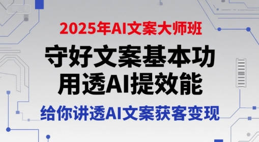 2025年AI文案大师班，守好文案基本功，用透AI提效能，给你讲透AI文案获客变现-创薯资源