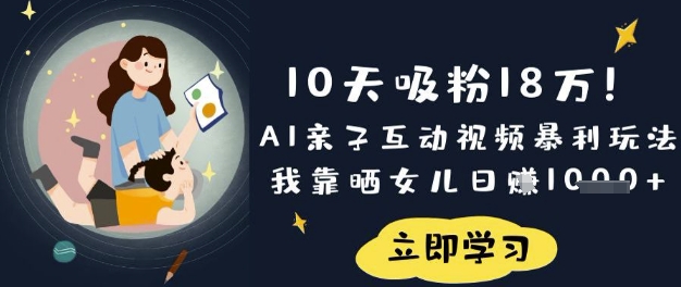 10天吸粉18W！AI亲子互动视频暴利玩法，我靠晒女儿日入数张-创薯资源