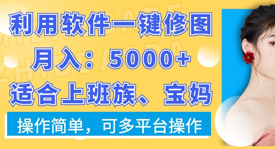 利用软件一键修图月入5000+，适合上班族、宝妈，操作简单，可多平台操作【揭秘】-创薯资源