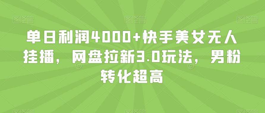 单日利润4000+快手美女无人挂播，网盘拉新3.0玩法，男粉转化超高【揭秘】-创薯资源