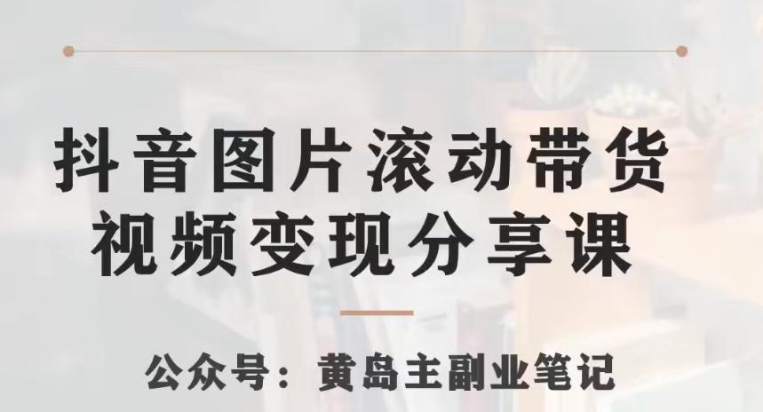 黄岛主·抖音图片滚动带货视频副业项目，一条龙变现玩法分享给你-创薯资源