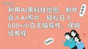 利用AI黑科技绘图，制作真人AI照片，轻松日入600+小白无脑操作，保姆级教程【揭秘】-创薯资源