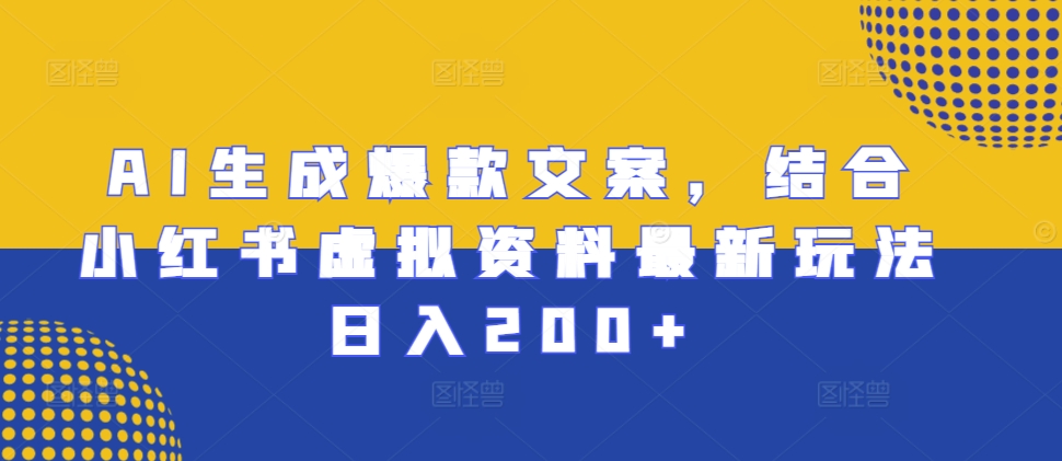 AI生成爆款文案，结合小红书虚拟资料最新玩法日入200+【揭秘】-创薯资源