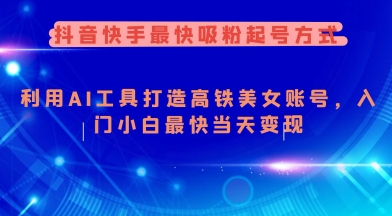抖音快手最快吸粉起号方式，利用AI工具打造美女账号，入门小白最快当天变现-创薯资源