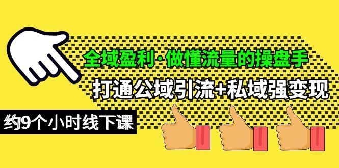 (10045期)全域盈利·做懂流量的操盘手，打通公域引流+私域强变现，约9个小时线下课-创薯资源