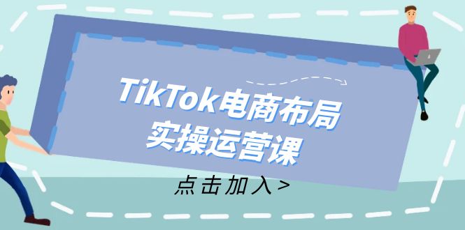 TikTok电商布局实操运营课：从新手到精通，成为TikTok带货运营高手-创薯资源