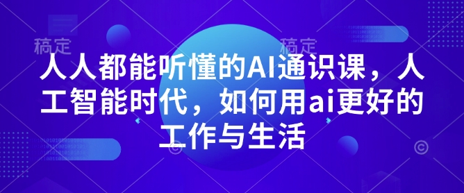 人人都能听懂的AI通识课，人工智能时代，如何用ai更好的工作与生活-创薯资源