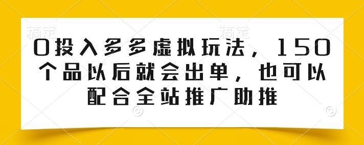 0投入多多虚拟玩法，150个品以后就会出单，也可以配合全站推广助推-创薯资源