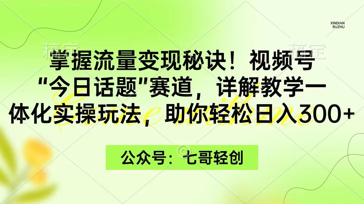 (9437期)掌握流量变现秘诀！视频号“今日话题”赛道，一体化实操玩法，助你日入300+-创薯资源