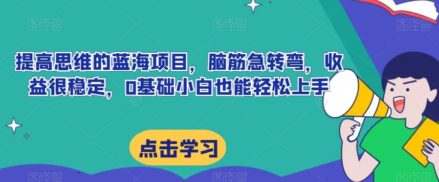 提高思维的蓝海项目，脑筋急转弯，收益很稳定，0基础小白也能轻松上手-创薯资源