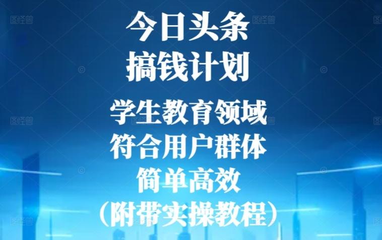今日头条搞钱计划，学生教育领域，符合用户群体，简单高效（附带实操教程）-创薯资源