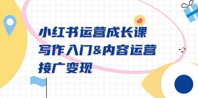 小红书运营成长课，写作入门&内容运营&接广变现【文档课】-创薯资源