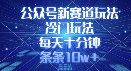 公众号新赛道玩法，冷门玩法，每天十分钟，条条10w+-创薯资源