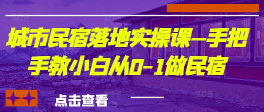 城市民宿落地实操课—手把手教小白从0-1做民宿-创薯资源