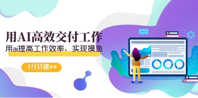 天选 打工人-用AI高效交付工作，用ai提高工作效率，实现摸鱼(19节视频课)-创薯资源
