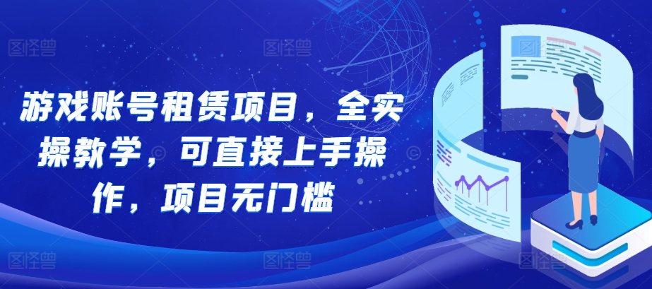 游戏账号租赁项目，全实操教学，可直接上手操作，项目无门槛-创薯资源