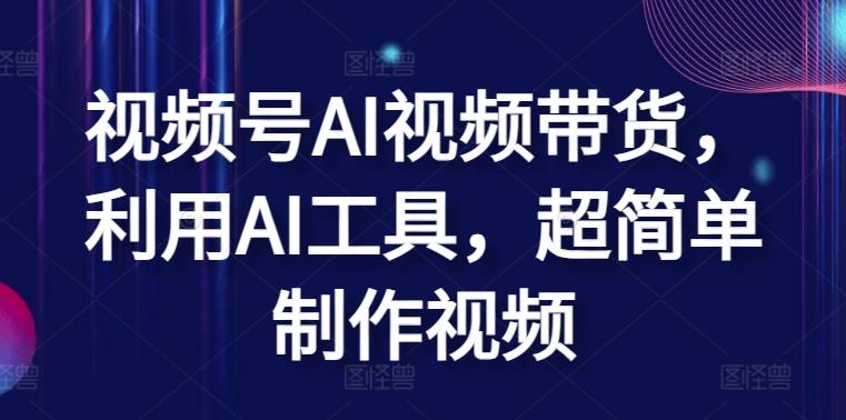 视频号AI视频带货，利用AI工具，超简单制作视频【揭秘】-创薯资源