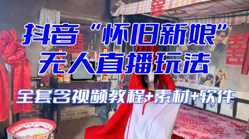 抖音最新最火【怀旧新娘】无人直播整蛊互动玩法（含全套开播教程+软件+视频素材+音效）-创薯资源