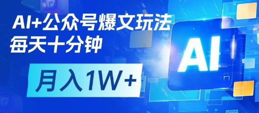 AI+公众号爆文玩法，每天十分钟，批量矩阵操作，月入1W+-创薯资源