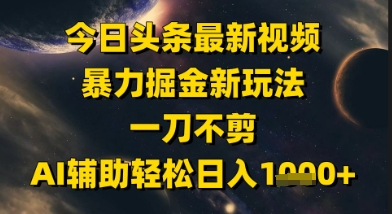 今日头条最新美女视频暴力掘金新玩法，一刀不剪，AI辅助轻松日入1k+-创薯资源