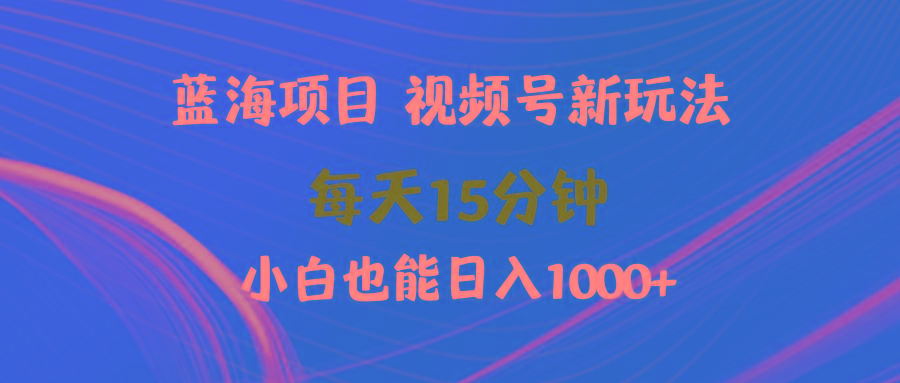 (9813期)蓝海项目视频号新玩法 每天15分钟 小白也能日入1000+-创薯资源