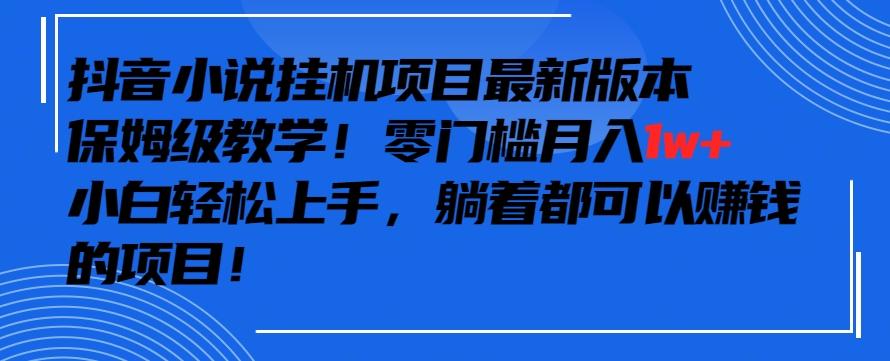 抖音最新小说挂机项目，保姆级教学，零成本月入1w+，小白轻松上手【揭秘】-创薯资源