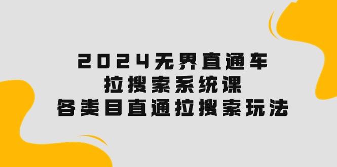 2024无界直通车·拉搜索系统课：各类目直通车 拉搜索玩法！-创薯资源