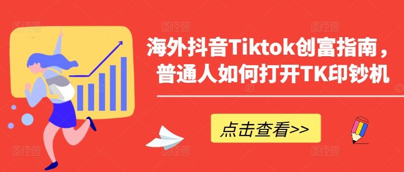 海外抖音Tiktok创富指南，普通人如何打开TK印钞机-创薯资源