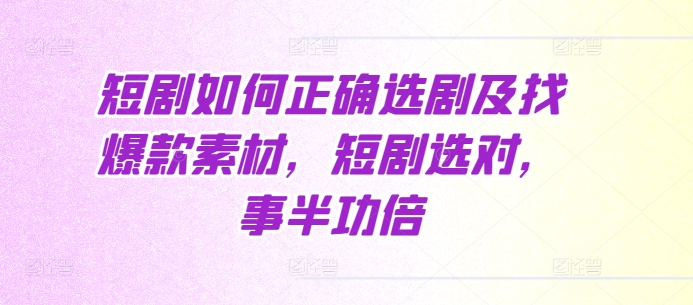 短剧如何正确选剧及找爆款素材，短剧选对，事半功倍-创薯资源