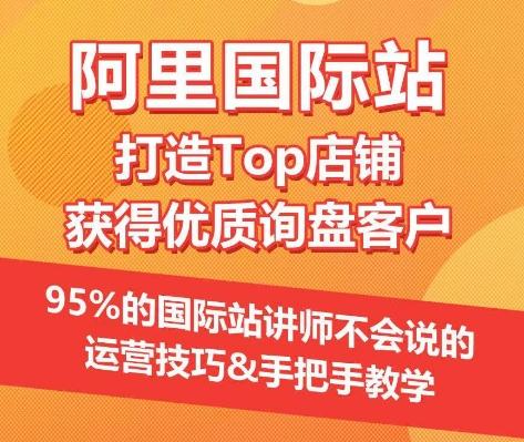 【阿里国际站】打造Top店铺&获得优质询盘客户，​95%的国际站讲师不会说的运营技巧-创薯资源