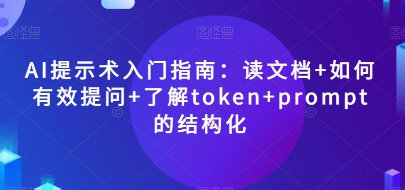 AI提示术入门指南：读文档+如何有效提问+了解token+prompt的结构化【揭秘】-创薯资源