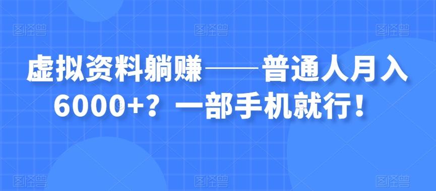 虚拟资料躺赚——普通人月入6000+？一部手机就行！-创薯资源
