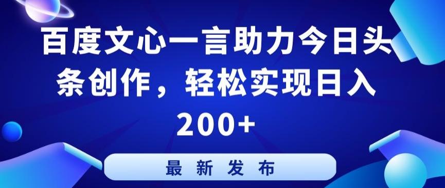 百度文心一言助力今日头条创作，轻松实现日入200+【揭秘】-创薯资源