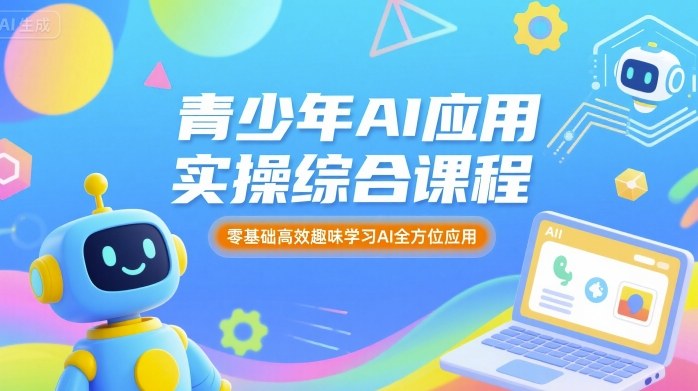青少年AI应用实操综合课程，零基础高效趣味学习AI全方位应用-创薯资源