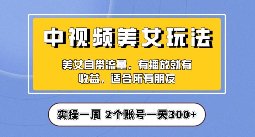实操一天300+，中视频美女号项目拆解，保姆级教程助力你快速成单！【揭秘】-创薯资源