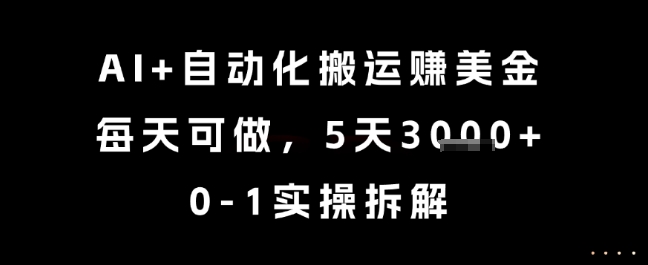 AI+自动化搬运挣美金，每天可做，5天3k+，0-1实操拆解【揭秘】-创薯资源