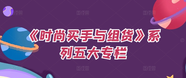 《时尚买手与组货》系列五大专栏，买货只是的‬个环节，如何做好预算、分配OTB等等才是关键-创薯资源