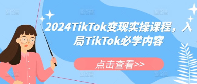 2024TikTok变现实操课程，入局TikTok必学内容-创薯资源