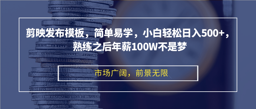 剪映发布模板，简单易学，小白轻松日入500+，熟练之后年薪100W不是梦-创薯资源