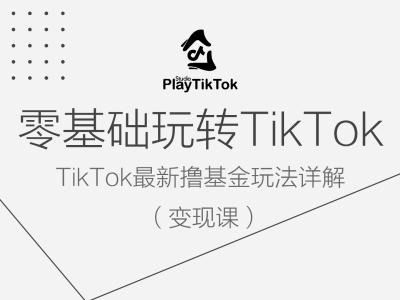 零基础玩转TiKToK变现课，TikTok最新撸基金玩法详解-创薯资源