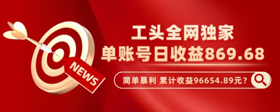 工头全网独家，这个玩法单账号日收益869.68，简单暴利，累计收益96654.89元？-创薯资源