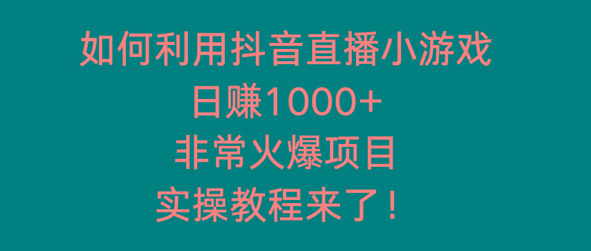 如何利用抖音直播小游戏日赚1000+，非常火爆项目，实操教程来了！-创薯资源