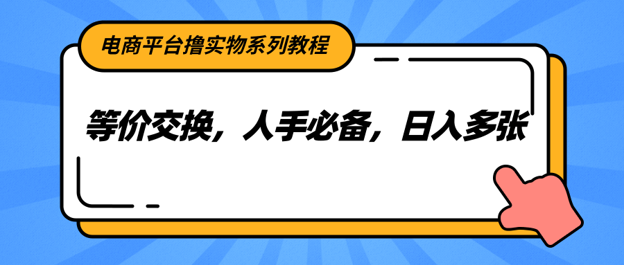 电商平台撸实物系列教程，等价交换，人手必备，日入多张-创薯资源