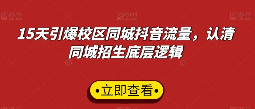 15天引爆校区同城抖音流量，认清同城招生底层逻辑-创薯资源