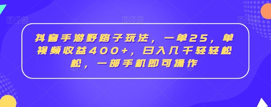 抖音手游野路子玩法，一单25，单视频收益400+，日入几千轻轻松松，一部手机即可操作【揭秘】-创薯资源